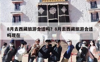 8月去西藏旅游合适吗？8月去西藏旅游合适吗现在