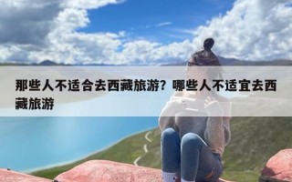 那些人不适合去西藏旅游？哪些人不适宜去西藏旅游