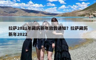拉萨2021年藏历新年放假通知？拉萨藏历新年2022