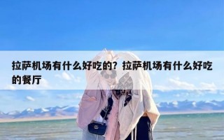 拉萨机场有什么好吃的？拉萨机场有什么好吃的餐厅