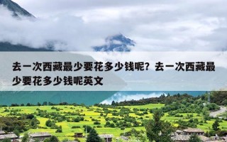 去一次西藏最少要花多少钱呢？去一次西藏最少要花多少钱呢英文