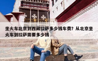 坐火车北京到西藏拉萨多少钱车费？从北京坐火车到拉萨需要多少钱