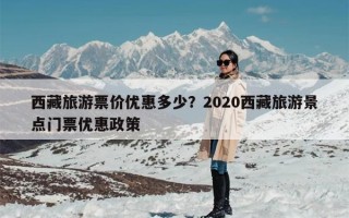 西藏旅游票价优惠多少？2020西藏旅游景点门票优惠政策