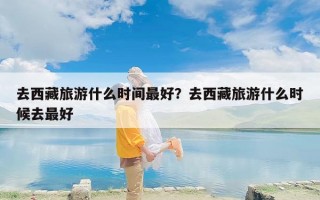 去西藏旅游什么时间最好？去西藏旅游什么时候去最好