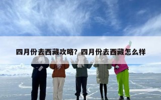 四月份去西藏攻略？四月份去西藏怎么样