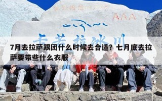 7月去拉萨跟团什么时候去合适？七月底去拉萨要带些什么衣服