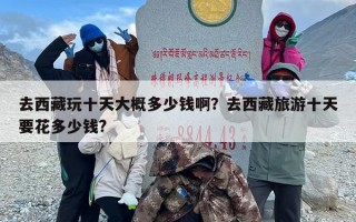 去西藏玩十天大概多少钱啊？去西藏旅游十天要花多少钱?