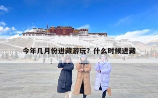 今年几月份进藏游玩？什么时候进藏