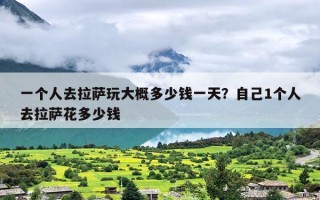 一个人去拉萨玩大概多少钱一天？自己1个人去拉萨花多少钱