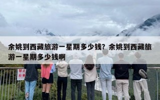 余姚到西藏旅游一星期多少钱？余姚到西藏旅游一星期多少钱啊