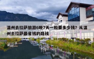 温州去拉萨旅游6晚7天一般要多少钱？从温州去拉萨最省钱的路线