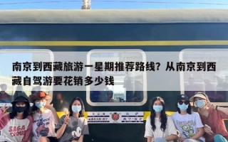 南京到西藏旅游一星期推荐路线？从南京到西藏自驾游要花销多少钱