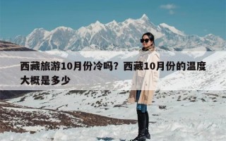 西藏旅游10月份冷吗？西藏10月份的温度大概是多少