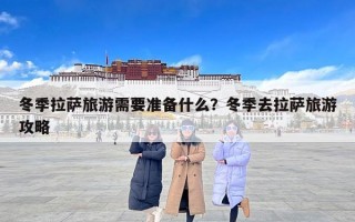 冬季拉萨旅游需要准备什么？冬季去拉萨旅游攻略