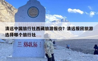 清远中国旅行社西藏旅游报价？清远报团旅游选择哪个旅行社