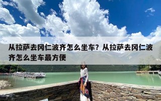 从拉萨去冈仁波齐怎么坐车？从拉萨去冈仁波齐怎么坐车最方便