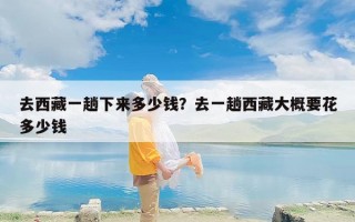 去西藏一趟下来多少钱？去一趟西藏大概要花多少钱
