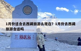 1月份适合去西藏旅游么现在？1月份去西藏旅游合适吗