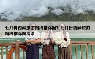 七月份西藏旅游路线推荐图？七月份西藏旅游路线推荐图高清