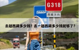 去趟西藏多少钱？去一趟西藏多少钱就够了?