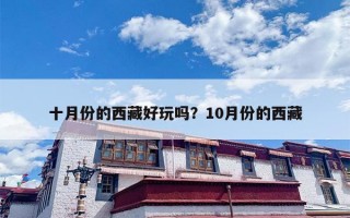十月份的西藏好玩吗？10月份的西藏