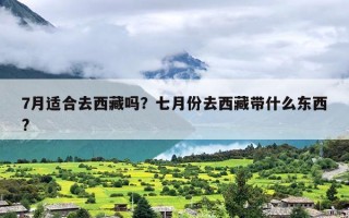 7月适合去西藏吗？七月份去西藏带什么东西?