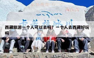西藏旅游一个人可以去吗？一个人去西藏好玩吗
