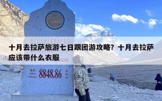 十月去拉萨旅游七日跟团游攻略？十月去拉萨应该带什么衣服