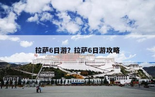 拉萨6日游？拉萨6日游攻略