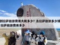 到拉萨旅游费用大概多少？去拉萨旅游多少钱 拉萨旅游费用多少