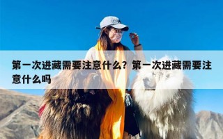 第一次进藏需要注意什么？第一次进藏需要注意什么吗