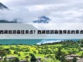 西藏旅游最佳景点？西藏旅游最值得去的景点