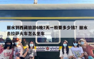 丽水到西藏旅游6晚7天一般要多少钱？丽水去拉萨火车怎么坐车