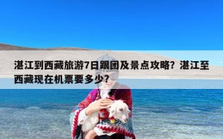 湛江到西藏旅游7日跟团及景点攻略？湛江至西藏现在机票要多少?