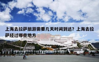 上海去拉萨旅游需要几天时间到达？上海去拉萨经过哪些地方