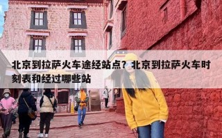 北京到拉萨火车途经站点？北京到拉萨火车时刻表和经过哪些站