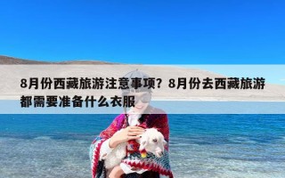 8月份西藏旅游注意事项？8月份去西藏旅游都需要准备什么衣服