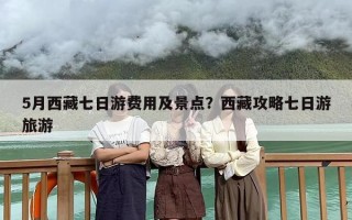 5月西藏七日游费用及景点？西藏攻略七日游旅游