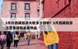 8月份西藏旅游大概多少钱啊？8月西藏旅游注意事项和必备物品