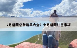 7月进藏必备清单大全？七月进藏注意事项