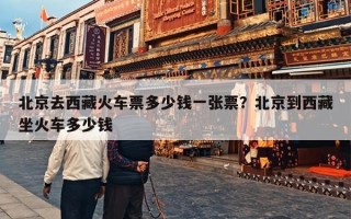 北京去西藏火车票多少钱一张票？北京到西藏坐火车多少钱