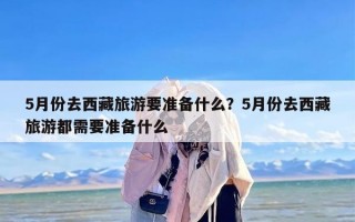 5月份去西藏旅游要准备什么？5月份去西藏旅游都需要准备什么