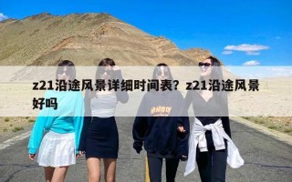 z21沿途风景详细时间表？z21沿途风景好吗