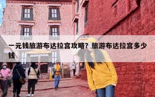 一元钱旅游布达拉宫攻略？旅游布达拉宫多少钱
