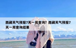 西藏天气预报7天一周查询？西藏天气预报7天一周查询结果