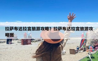 拉萨布达拉宫旅游攻略？拉萨布达拉宫旅游攻略图