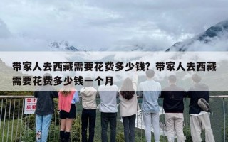 带家人去西藏需要花费多少钱？带家人去西藏需要花费多少钱一个月
