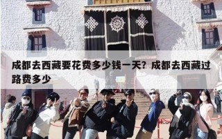 成都去西藏要花费多少钱一天？成都去西藏过路费多少