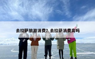 去拉萨旅游消费？去拉萨消费高吗