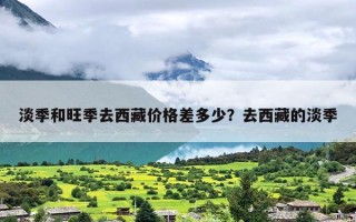 淡季和旺季去西藏价格差多少？去西藏的淡季
